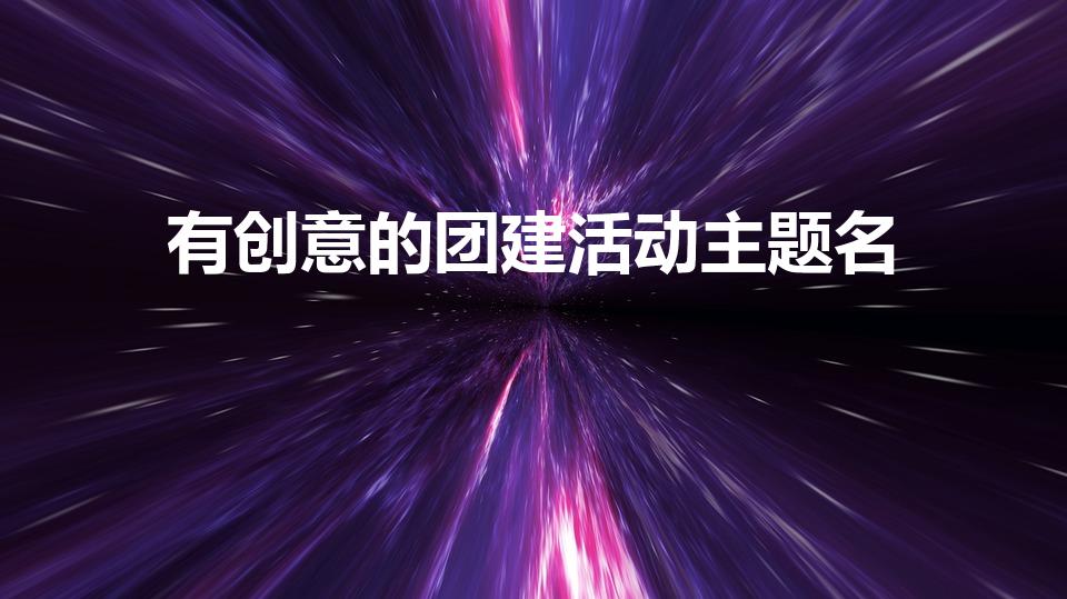 有创意的团建活动主题名（团建活动名称）