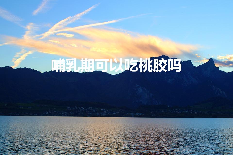 哺乳期可以吃桃胶吗（雪燕,皂角米,桃胶产妇能吃吗）