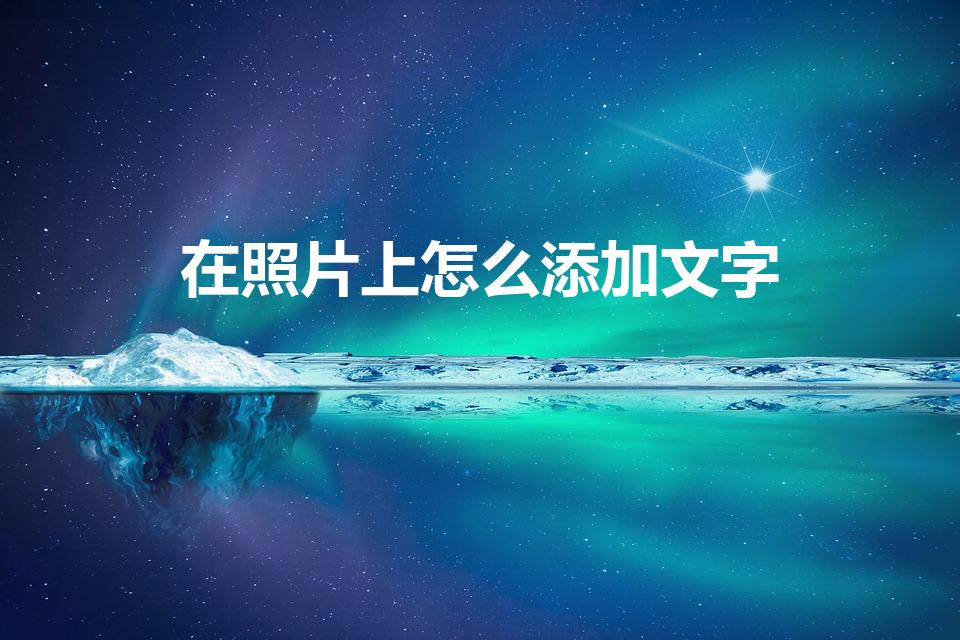 在照片上怎么添加文字（怎么在图片上添加文字）