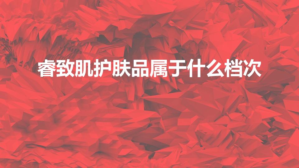 睿致肌护肤品属于什么档次（睿致肌和欧莱雅哪个好用）