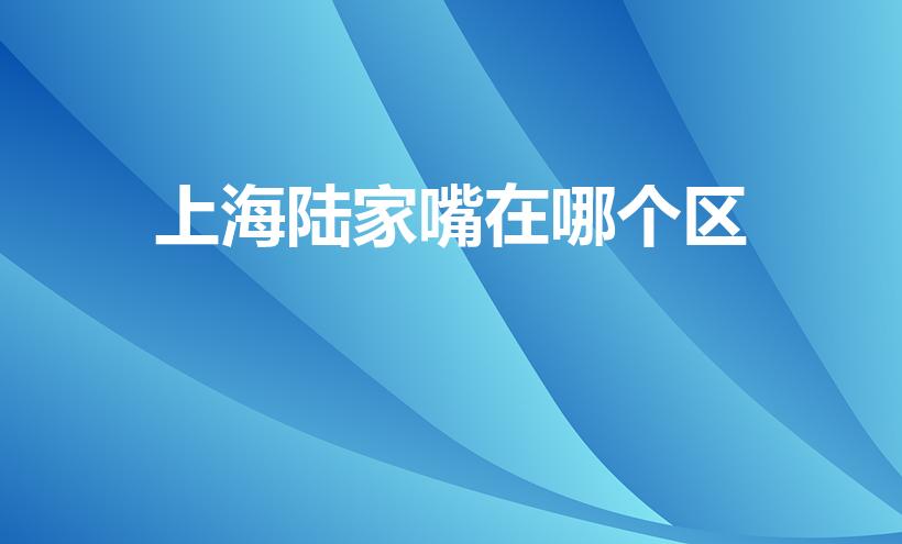 上海陆家嘴在哪个区（上海陆家嘴属于哪个区）