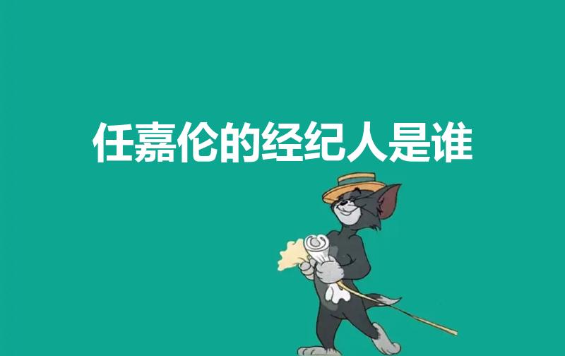 任嘉伦的经纪人是谁（任嘉伦有两个经纪人）