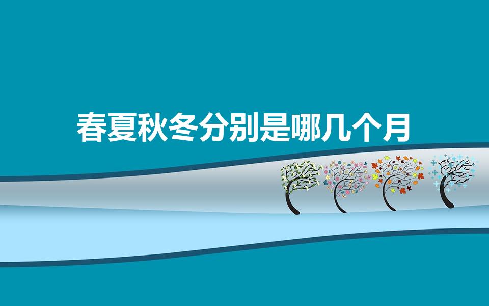 春夏秋冬分别是哪几个月（春夏秋冬分别都是哪几个月）