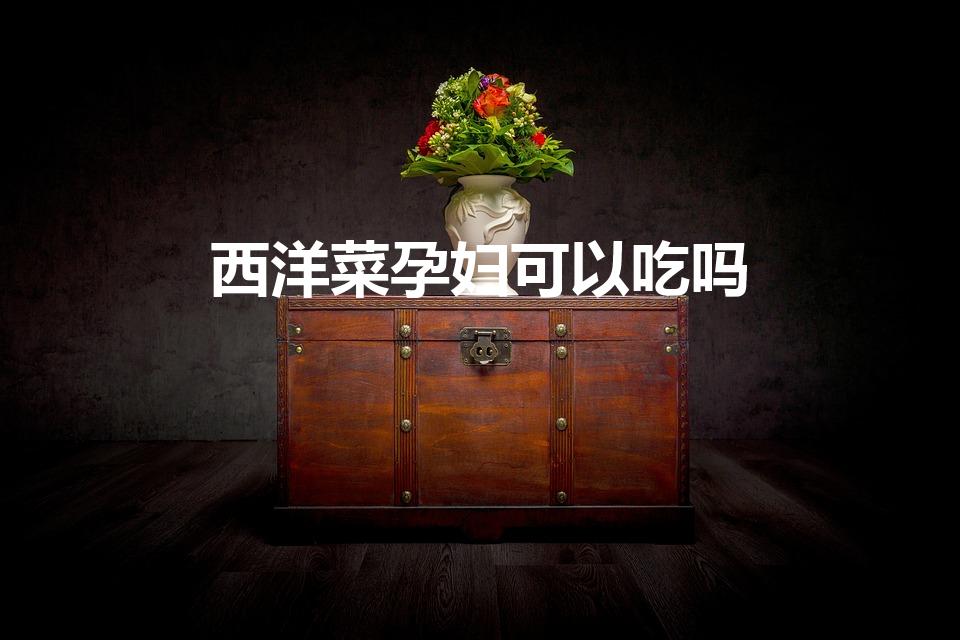 西洋菜孕妇可以吃吗（西洋菜能妨碍怀孕吗）