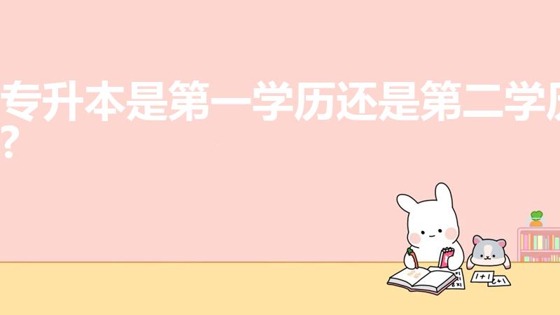 专升本是第一学历还是第二学历?（专升本属于第二学历吗）