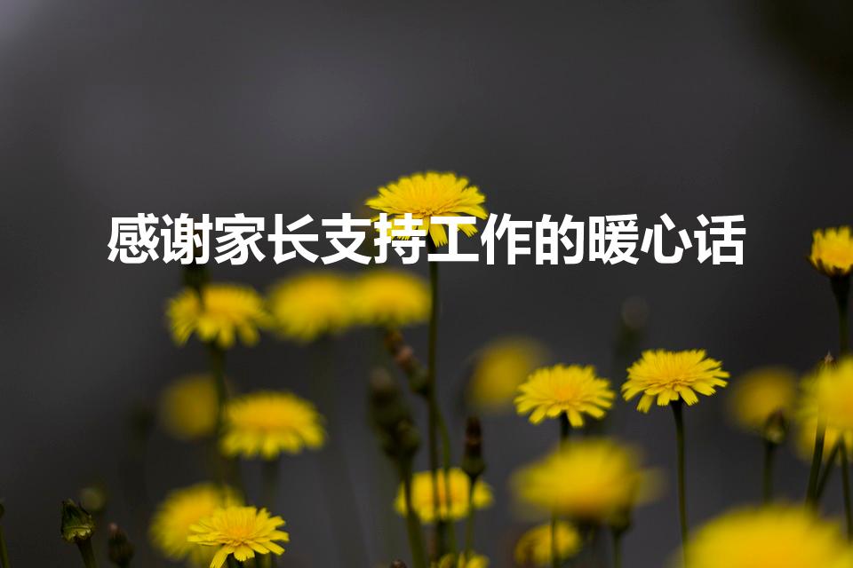 感谢家长支持工作的暖心话（感谢家长配合句子暖心）