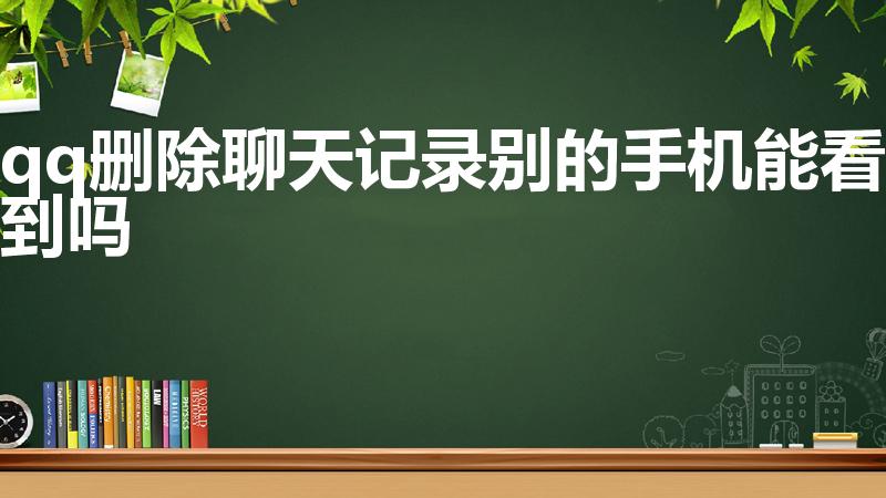 qq删除聊天记录别的手机能看到吗