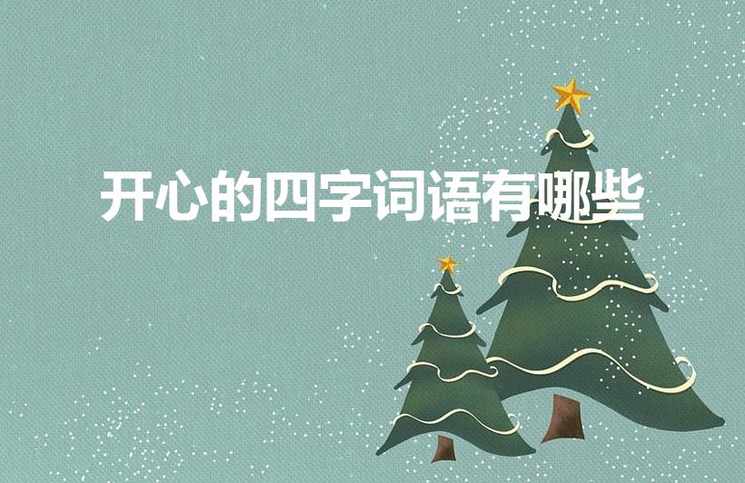 开心的四字词语有哪些（形容高兴的四字词语）