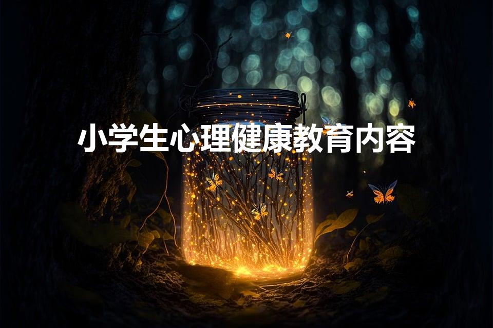 小学生心理健康教育内容（小学生心理健康内容简短有哪些）