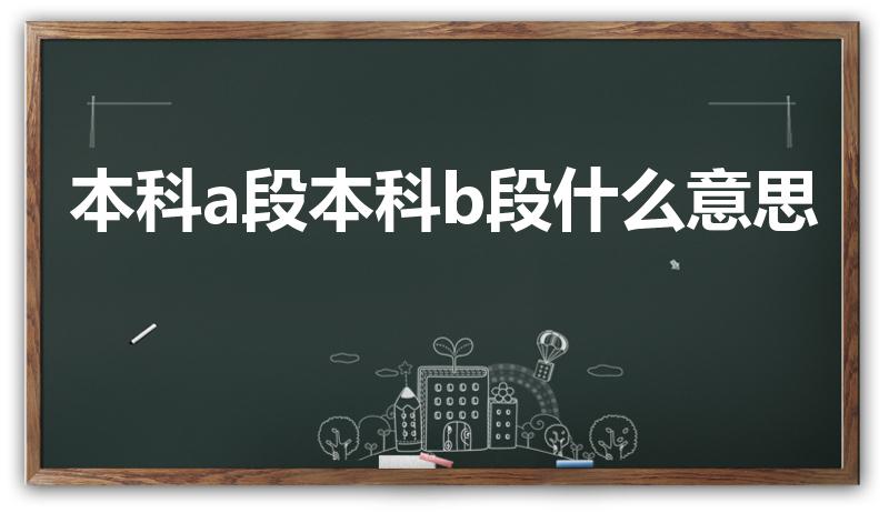 本科a段本科b段什么意思（本科A、B段是什么意思）