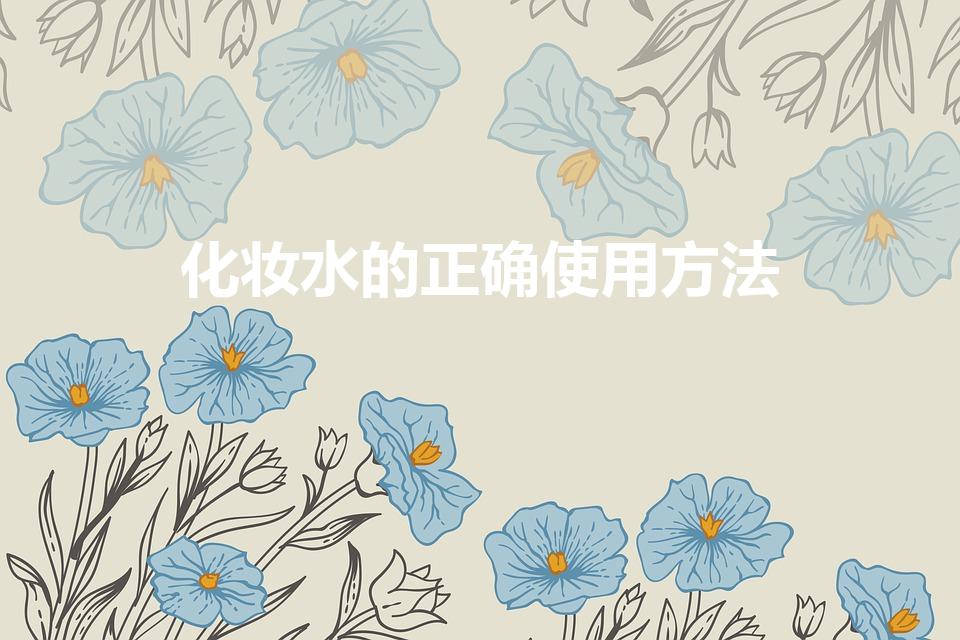 化妆水的正确使用方法（化妆水怎么用）