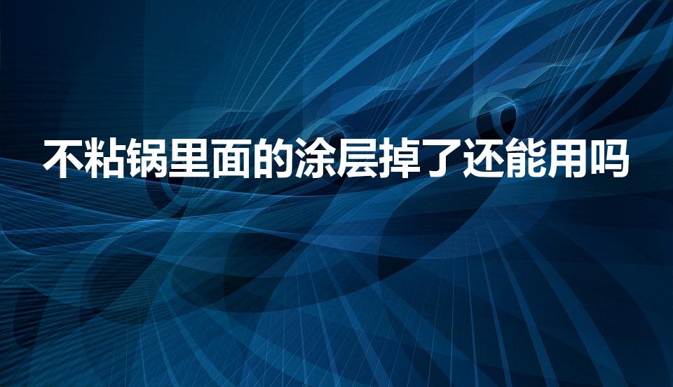 不粘锅里面的涂层掉了还能用吗（不粘锅涂层掉了还能用吗）