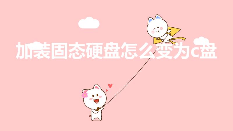 加装固态硬盘怎么变为c盘（怎么把固态硬盘改成c盘）