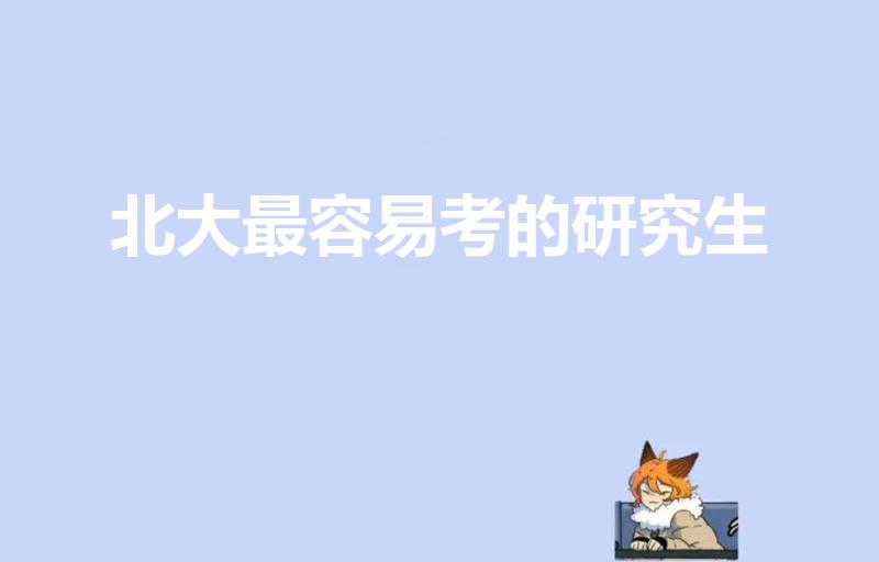 北大最容易考的研究生（北大考研容易上岸的专业）