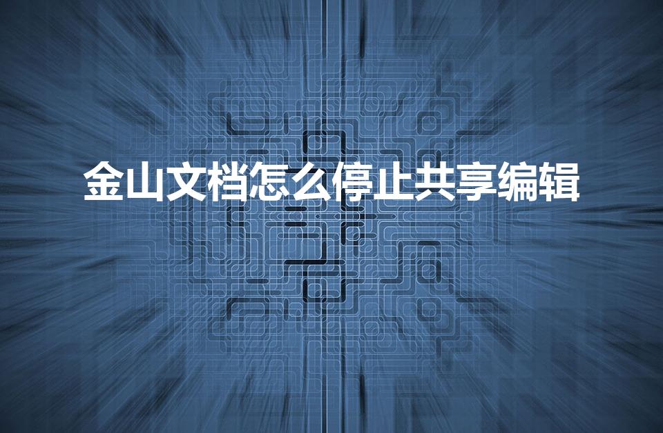 金山文档怎么停止共享编辑（金山文档如何停止多人协作）