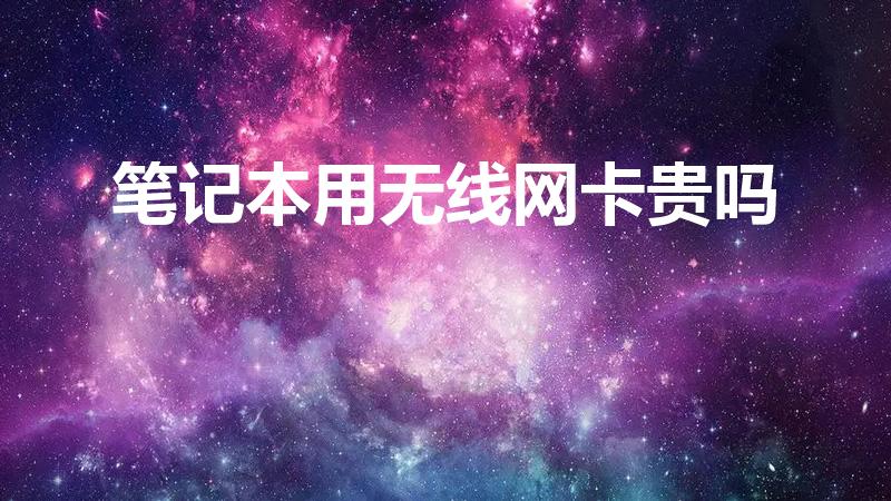笔记本用无线网卡贵吗（笔记本无线网卡一个月多少钱）