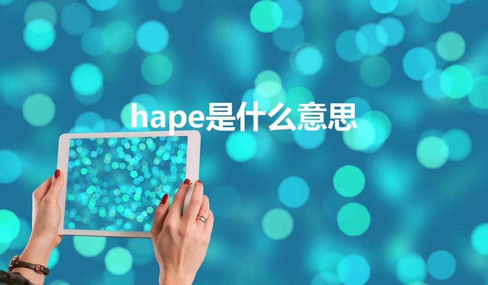 hape是什么意思（hape什么梗）