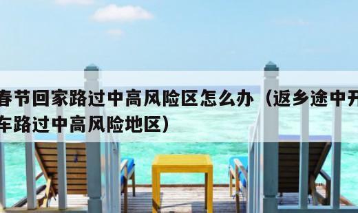 春节回家路过中高风险区怎么办？返乡途中开车路过中高风险地区