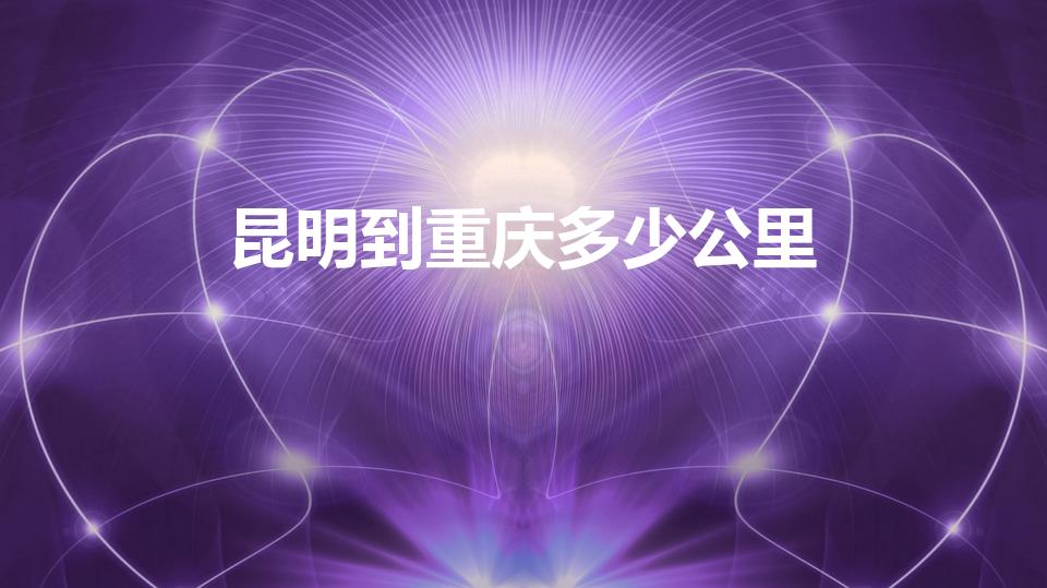 昆明到重庆多少公里（重庆到昆明一共有多少公里）