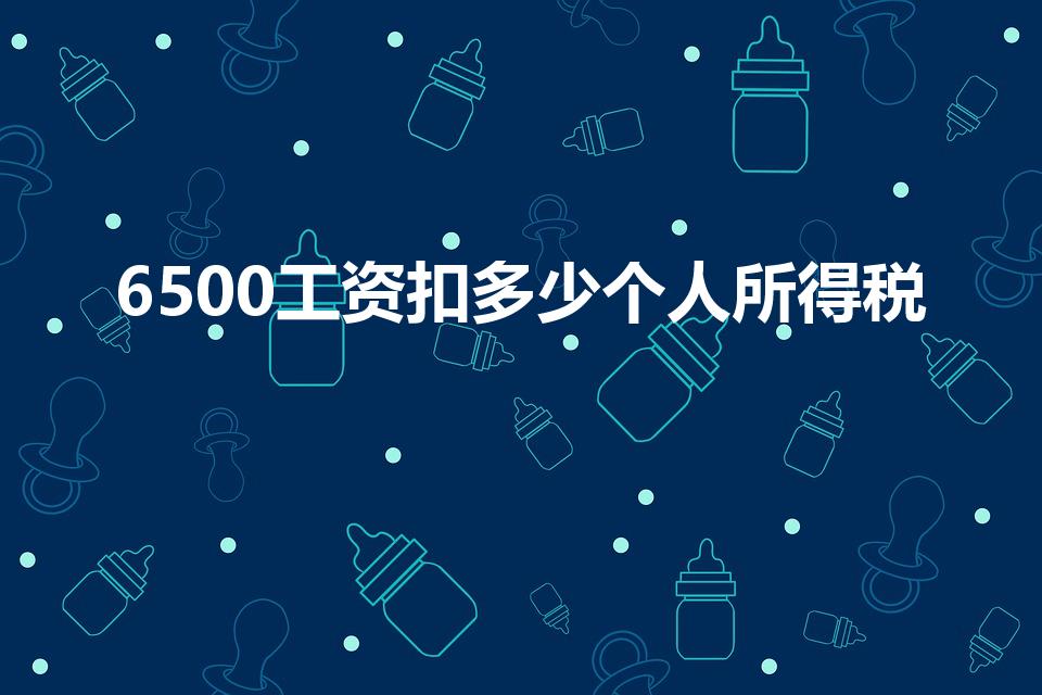 6500工资扣多少个人所得税（6500工资扣多少税）