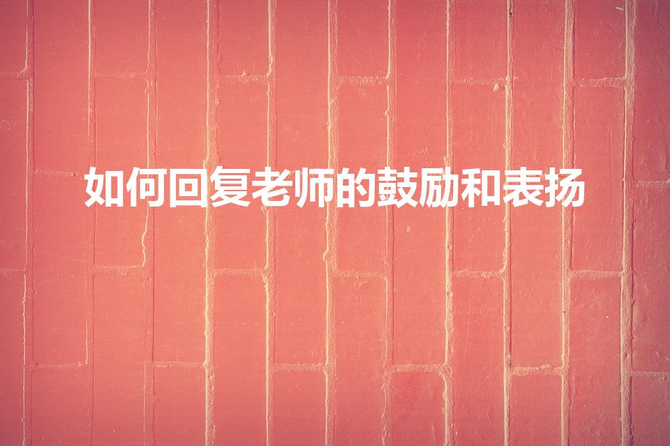 如何回复老师的鼓励和表扬（如何回答老师表扬）