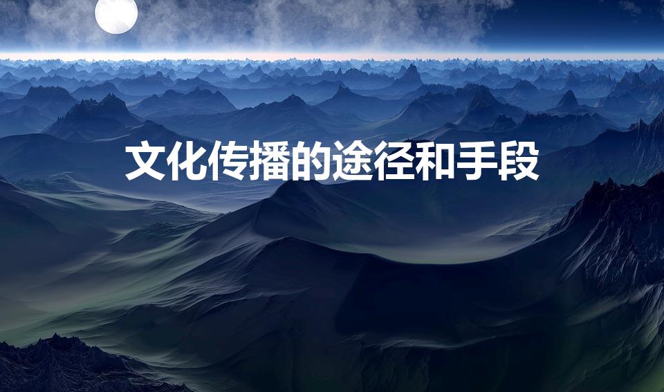 文化传播的途径和手段（文化传播的手段有哪些）