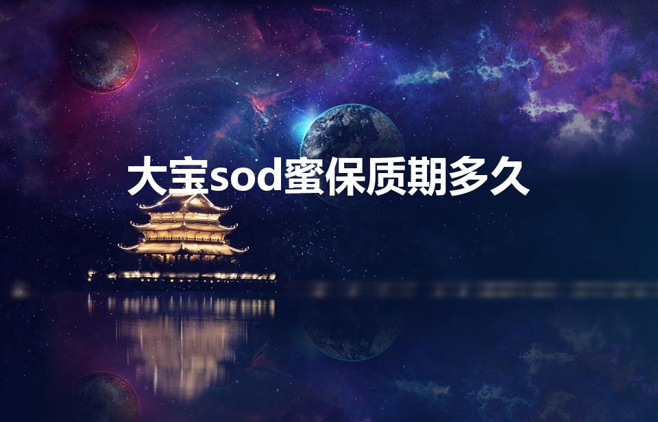 大宝sod蜜保质期多久（大宝的保质期是多久）