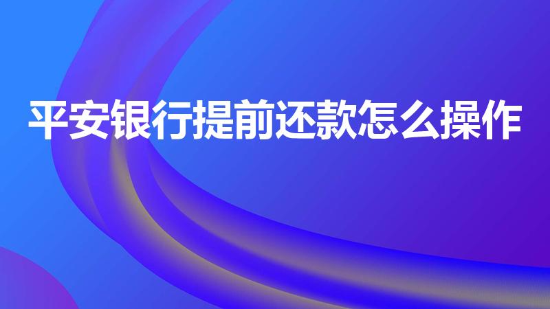 平安银行提前还款怎么操作（平安银行提前还款新规）