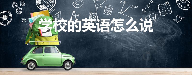 学校的英语怎么说（学校用英语怎么写）
