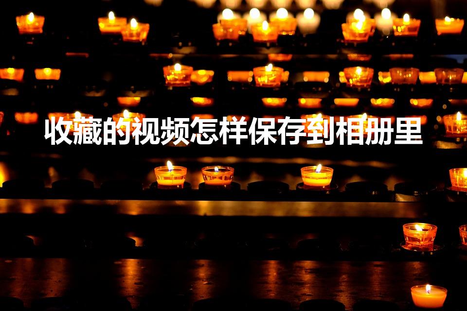 收藏的视频怎样保存到相册里