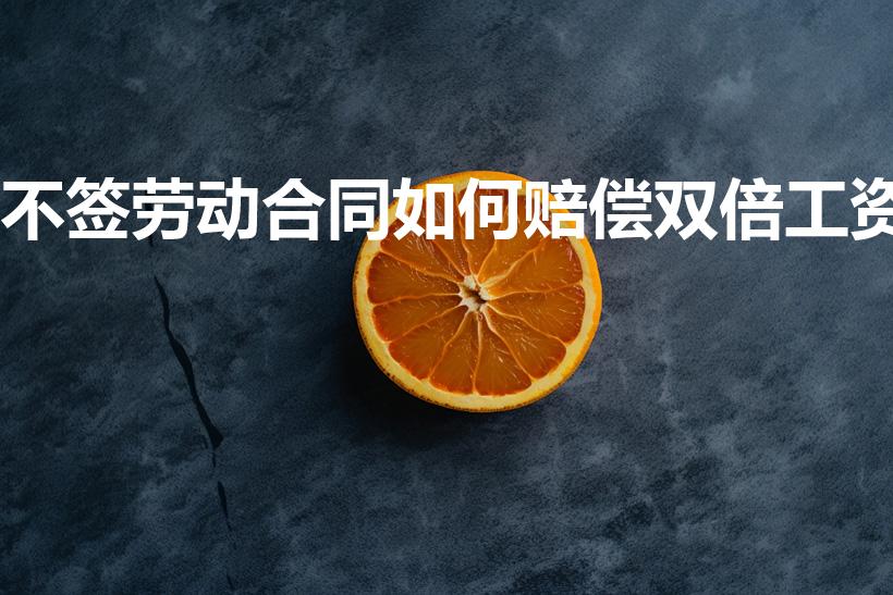 不签劳动合同如何赔偿双倍工资
