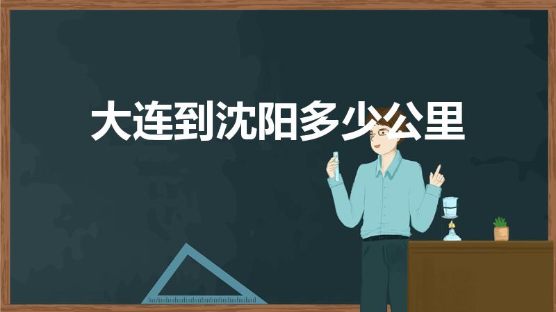 大连到沈阳多少公里（大连至沈阳多少公里）