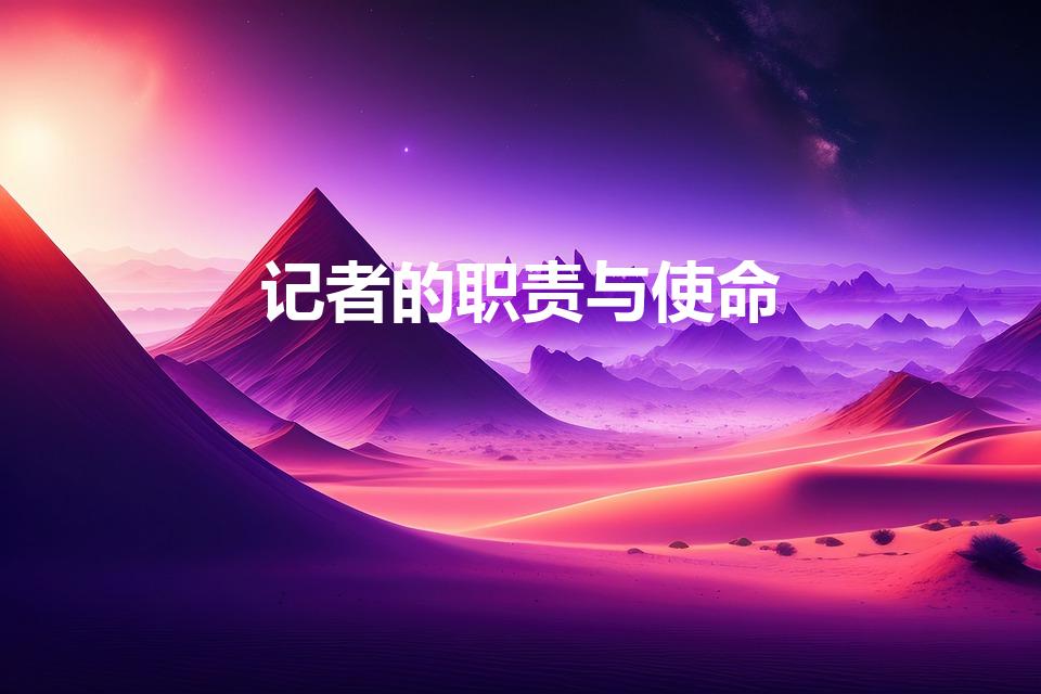 记者的职责与使命（新闻工作者的职责与使命是什么）
