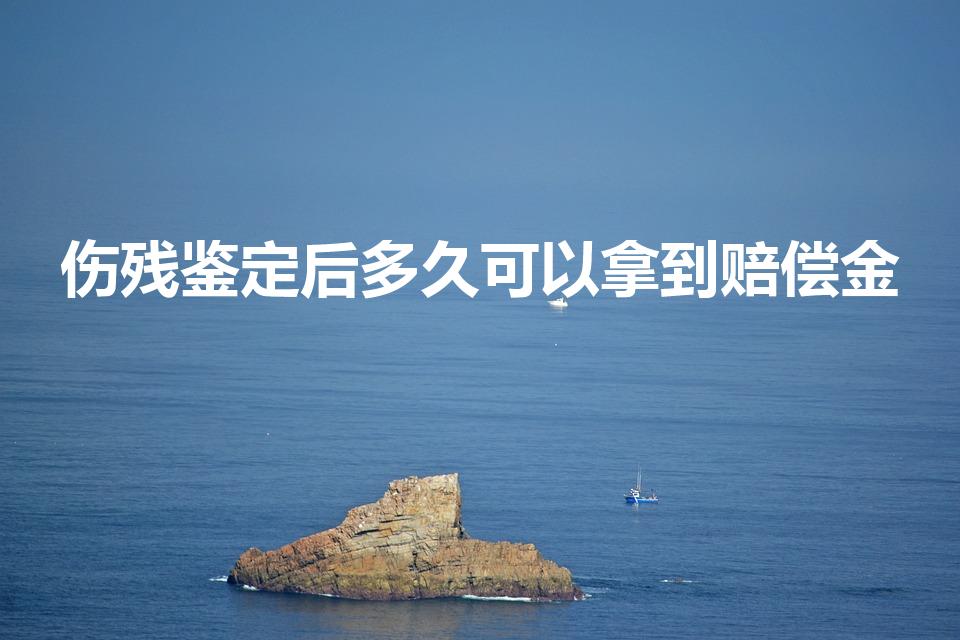 伤残鉴定后多久可以拿到赔偿金