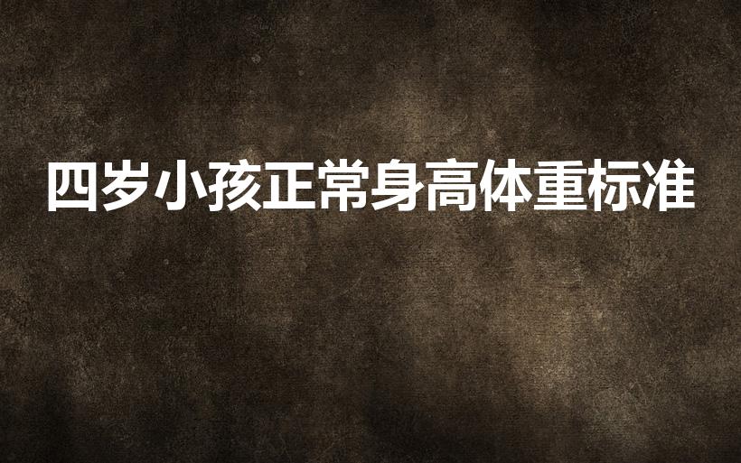 四岁小孩正常身高体重标准（4岁小孩身高体重标准表）