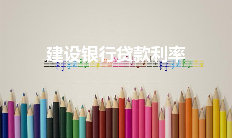建设银行贷款利率（2023年中国建设银行贷款利率是多少）