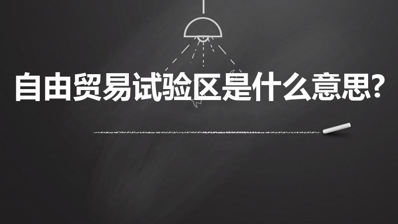 自由贸易试验区是什么意思?（自由贸易试验区是什么意思）
