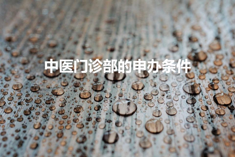 中医门诊部的申办条件（中医诊所开办条件）