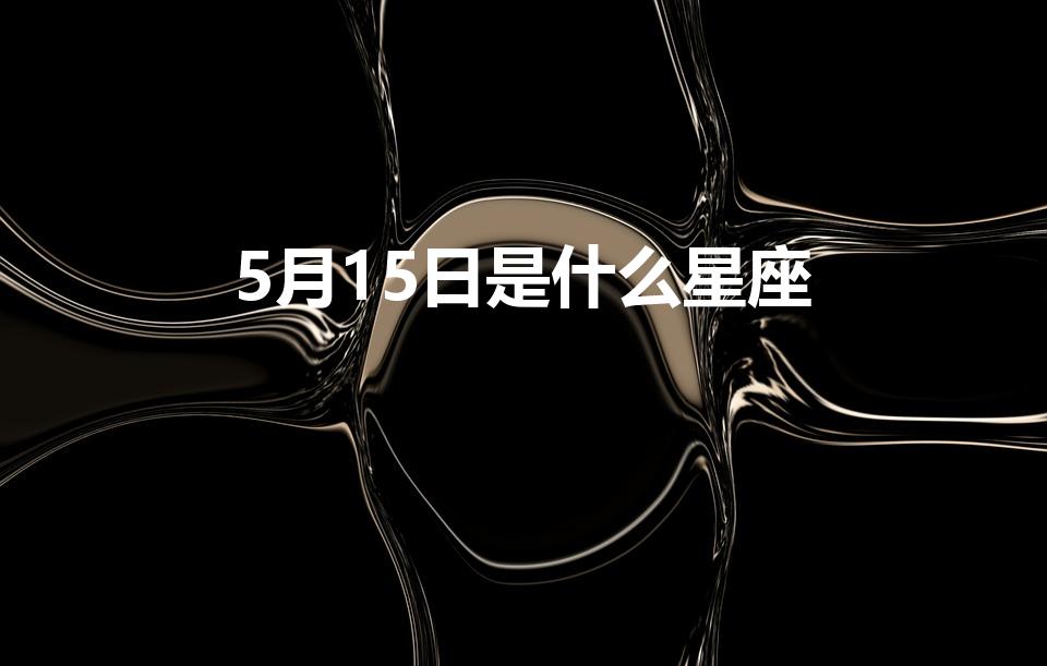 5月15日是什么星座（5月15日出生的是什么星座）