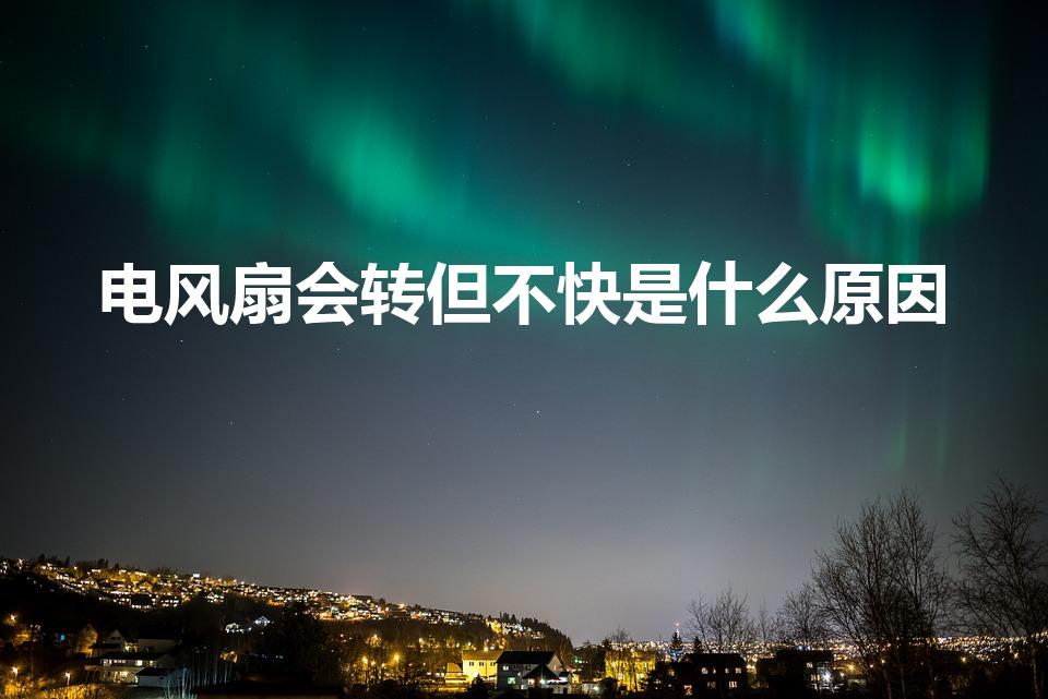 电风扇会转但不快是什么原因（电风扇转的慢什么原因）