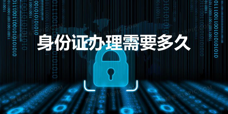 身份证办理需要多久（办理身份证最快多久能拿到）