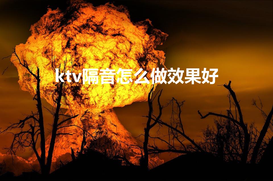 ktv隔音怎么做效果好（KTV包间怎么做隔音比较好）