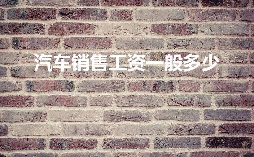汽车销售工资一般多少（卖车工资一般多少）