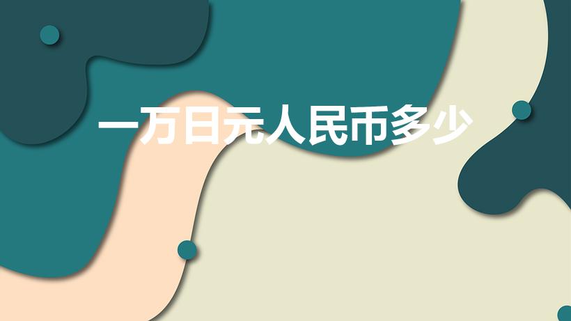 一万日元人民币多少（10000日元折合人民币多少钱）
