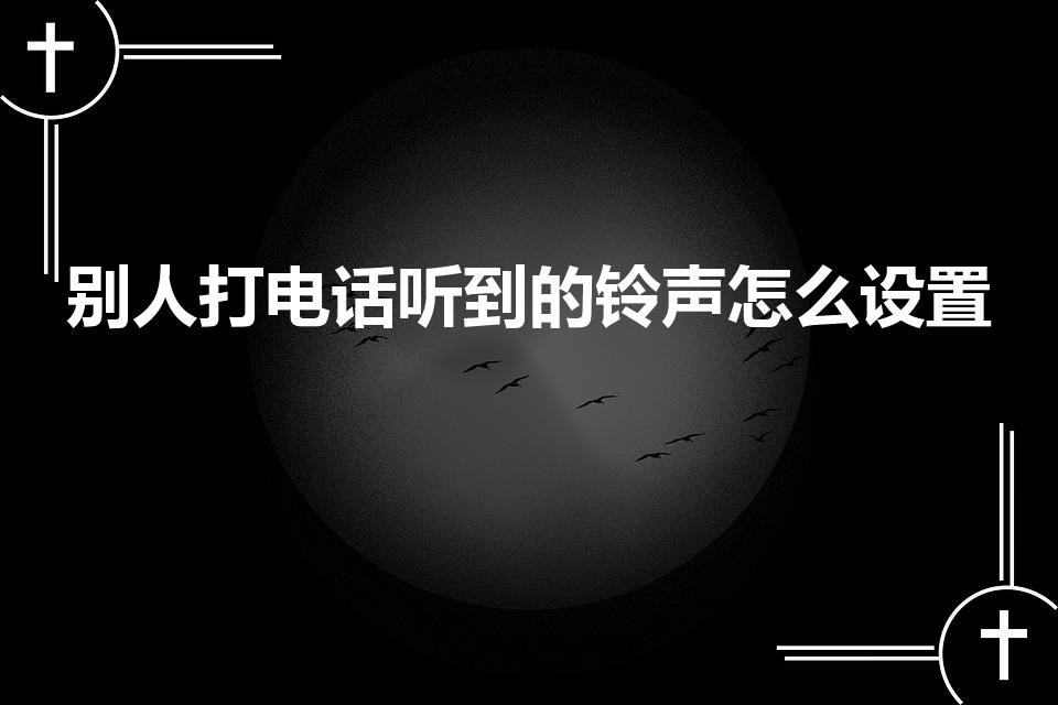 别人打电话听到的铃声怎么设置