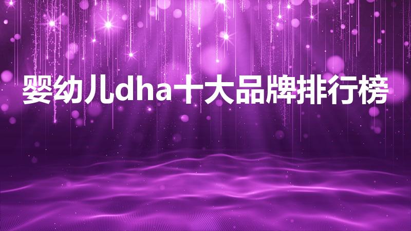 婴幼儿dha十大品牌排行榜（宝宝dha十大牌子排行榜）