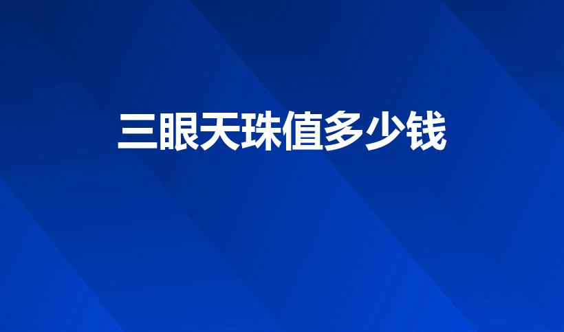 三眼天珠值多少钱（象鱼籽一样三眼小天珠值钱吗）