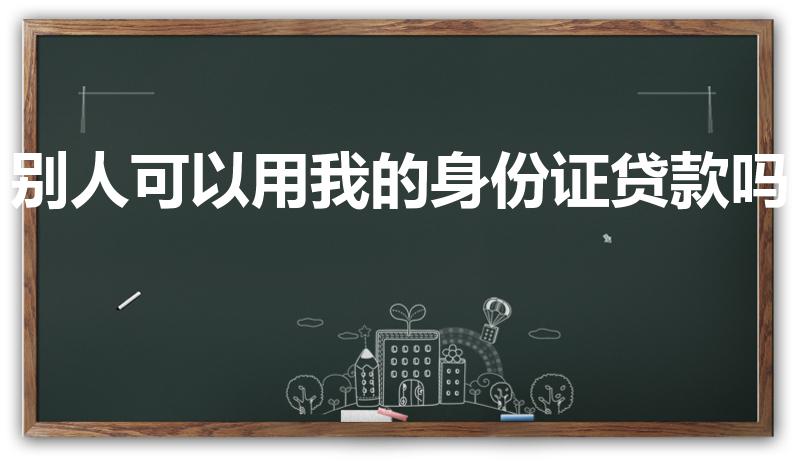 别人可以用我的身份证贷款吗