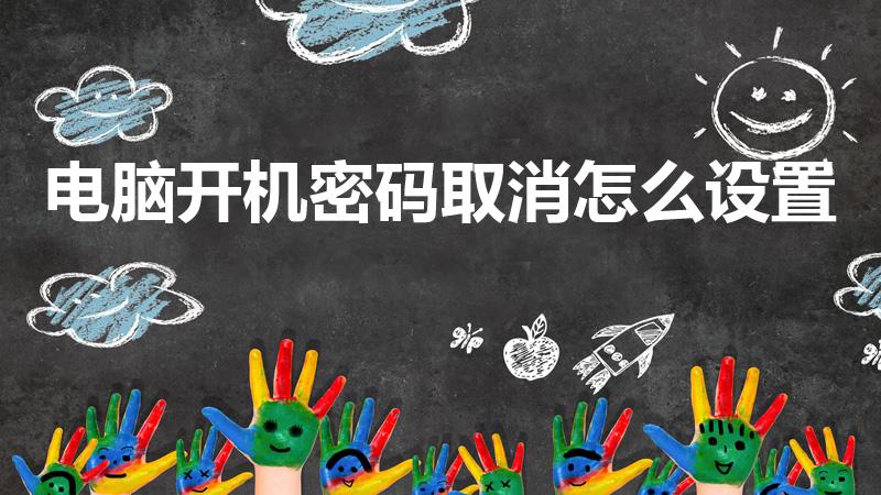 电脑开机密码取消怎么设置（电脑怎么取消开机密码）