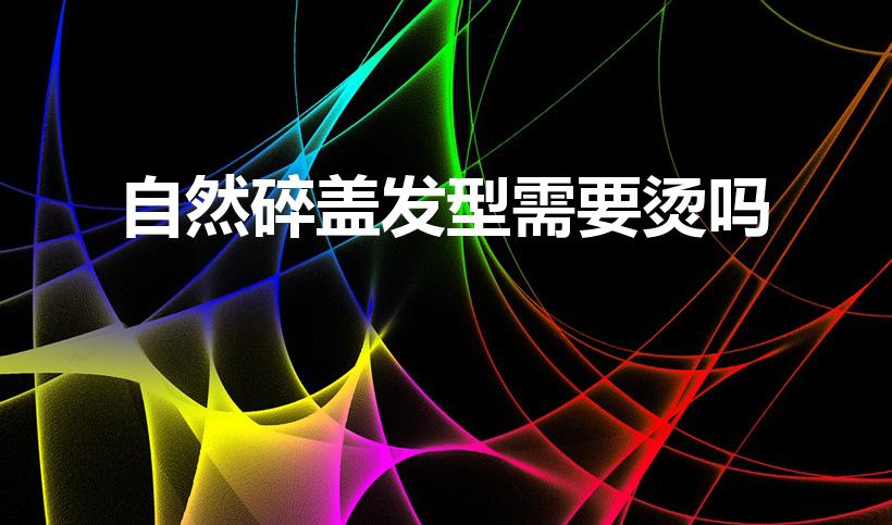 自然碎盖发型需要烫吗（碎盖头发型要烫头发吗）